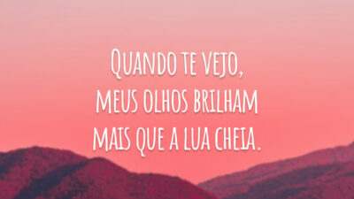 Quando te vejo, meus olhos brilham mais que a lua cheia.