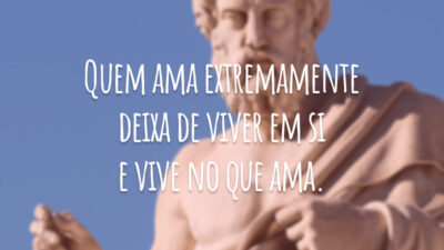 Quem ama extremamente deixa de viver em si e vive no que ama.