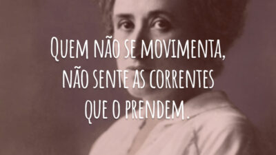 Quem não se movimenta, não sente as correntes que o prendem.