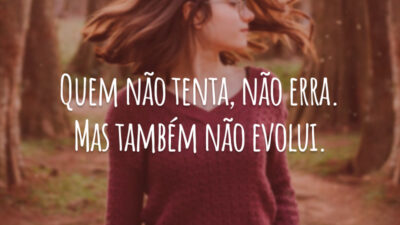Quem não tenta, não erra. Mas também não evolui.