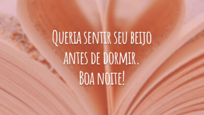 Queria sentir seu beijo antes de dormir. Boa noite!