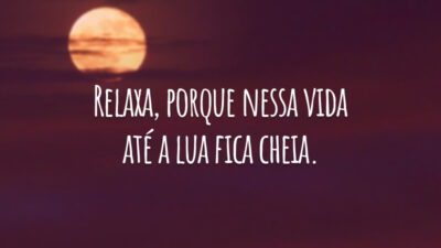 Relaxa, porque nessa vida até a lua fica cheia.