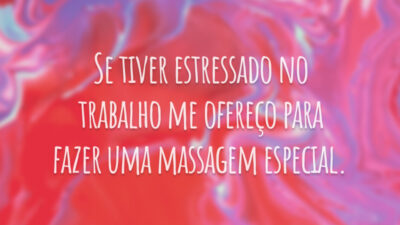 Se estiver estressado no trabalho, me ofereço para fazer uma massagem especial.