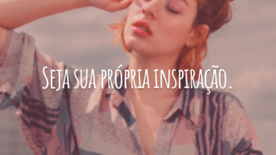 Seja sua própria inspiração.