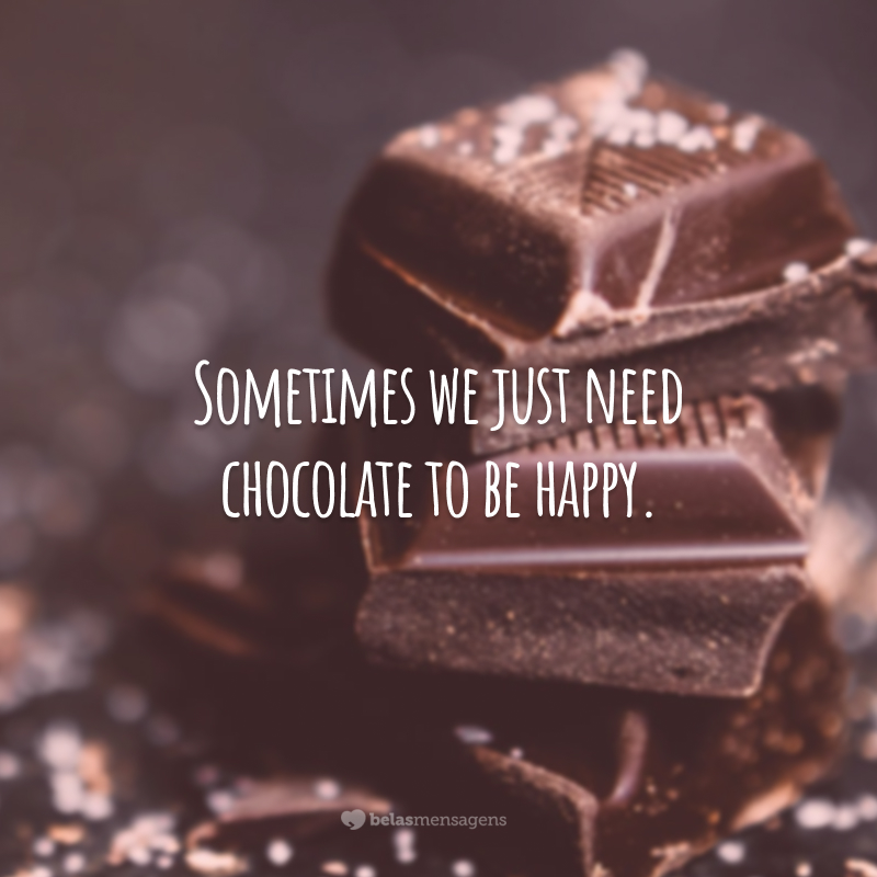 Sometimes we just need chocolate to be happy. (Às vezes só precisamos de chocolate para ser feliz.)