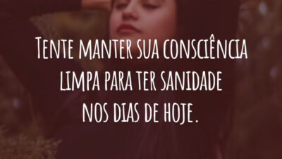 Tente manter sua consciência limpa para ter sanidade nos dias de hoje.