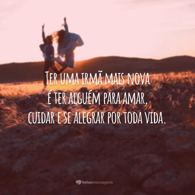 Ter uma irmã mais nova é ter alguém para amar, cuidar e se alegrar por toda vida.