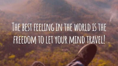 The best feeling in the world is the freedom to let your mind travel! (A melhor sensação do mundo é a liberdade de deixar sua mente viajar!)