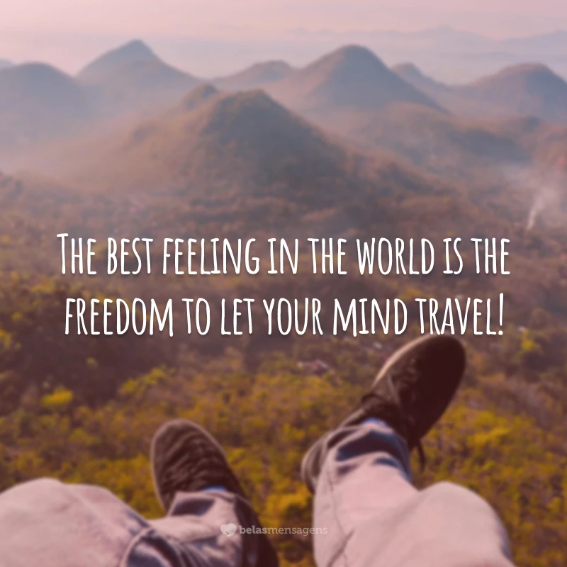The best feeling in the world is the freedom to let your mind travel! (A melhor sensação do mundo é a liberdade de deixar sua mente viajar!)