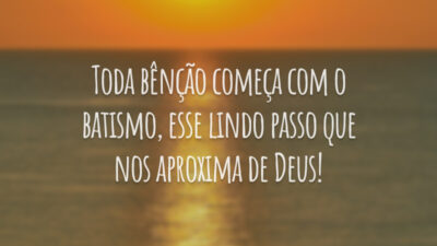 Toda bênção começa com o batismo, esse lindo passo que nos aproxima de Deus!