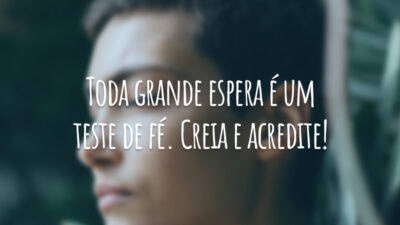 Toda grande espera é um teste de fé. Creia e acredite!