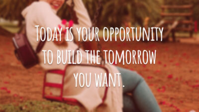 Today is your opportunity to build the tomorrow you want. 
(Hoje é a sua oportunidade de construir o amanhã que você quer.)