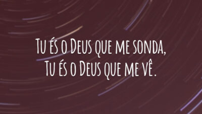 Tu és o Deus que me sonda, Tu és o Deus que me vê.