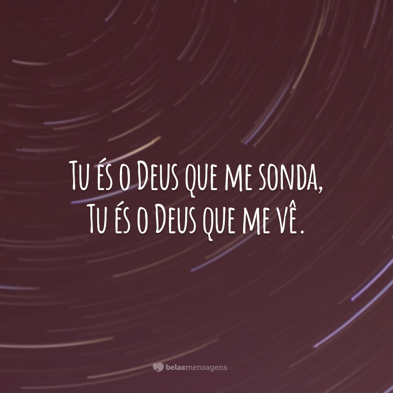 Tu és o Deus que me sonda, Tu és o Deus que me vê.