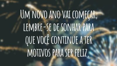 Um novo ano vai começar, lembre-se de sonhar para que você continue a ter motivos para ser feliz.