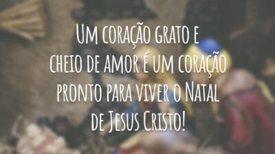 Um coração grato e cheio de amor é um coração pronto para viver o Natal de Jesus Cristo!