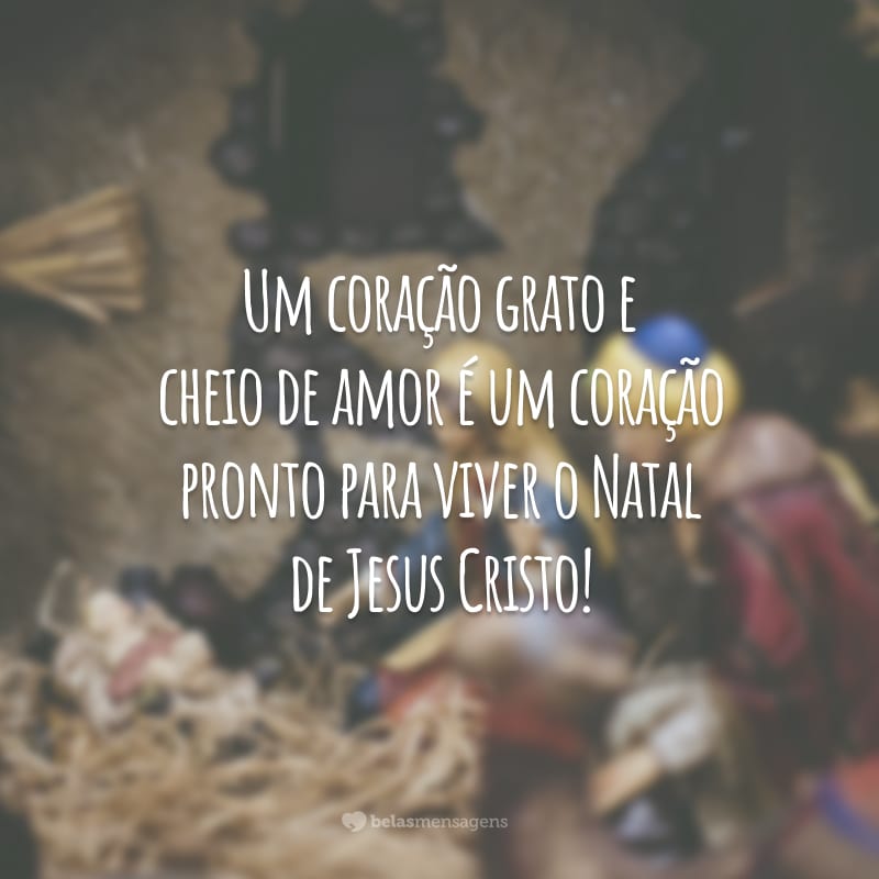 Um coração grato e cheio de amor é um coração pronto para viver o Natal de Jesus Cristo!