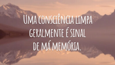 Uma consciência limpa geralmente é sinal de má memória.