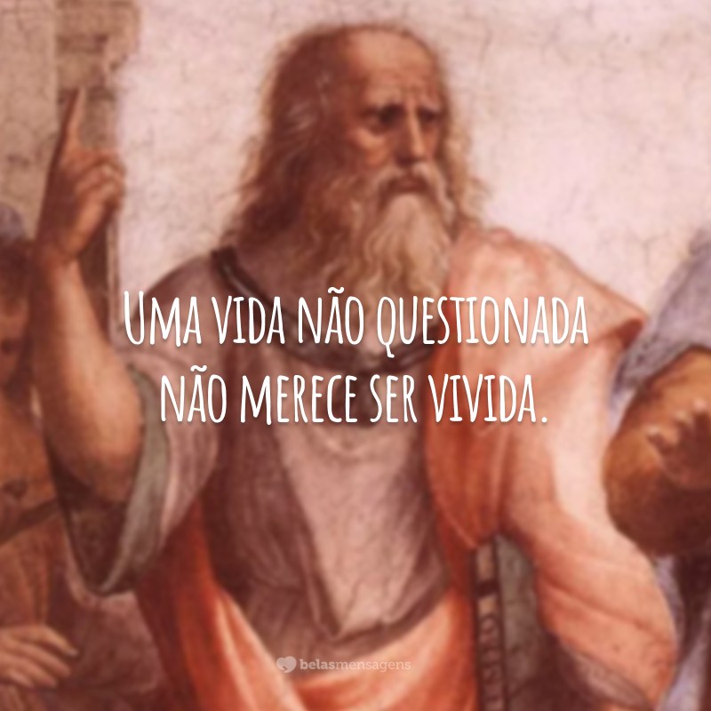 Uma vida não questionada não merece ser vivida.