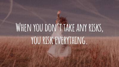 When you don’t take any risks, you risk everything. (Quando você não arrisca nada, você arrisca tudo.)