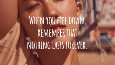 When you feel down, remember that nothing lasts forever. (Quando se sentir para baixo, lembre-se de que nada é para sempre.)