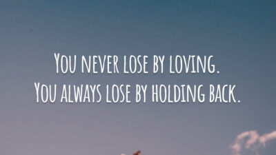 You never lose by loving. You always lose by holding back. (Você nunca perde por amar. Você sempre perde por guardar o sentimento.)