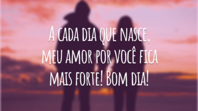 A cada dia que nasce, meu amor por você fica mais forte! Bom dia!
