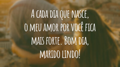 A cada dia que nasce, o meu amor por você fica mais forte. Bom dia, marido lindo!