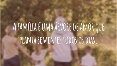 A família é uma árvore de amor que planta sementes todos os dias.