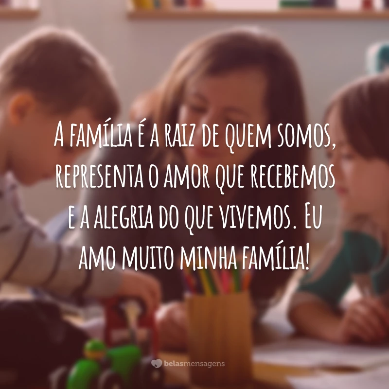 A família é a raiz de quem somos, representa o amor que recebemos e a alegria do que vivemos. Eu amo muito minha família!