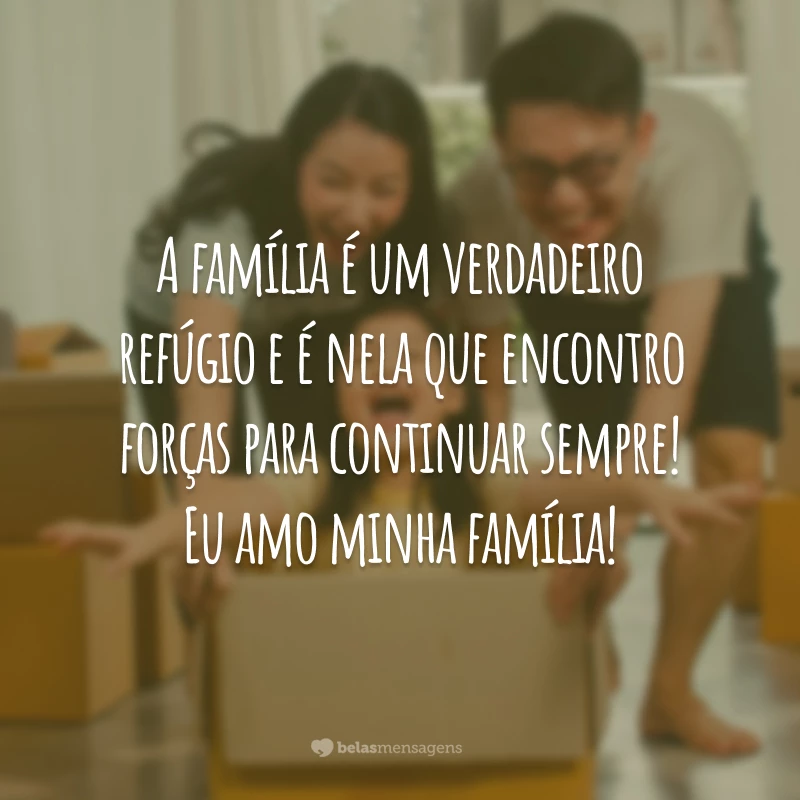 A família é um verdadeiro refúgio e é nela que encontro forças para continuar sempre! Eu amo minha família!