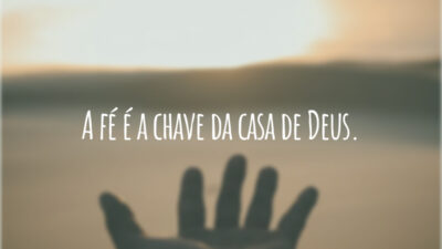 A fé é a chave da casa de Deus.