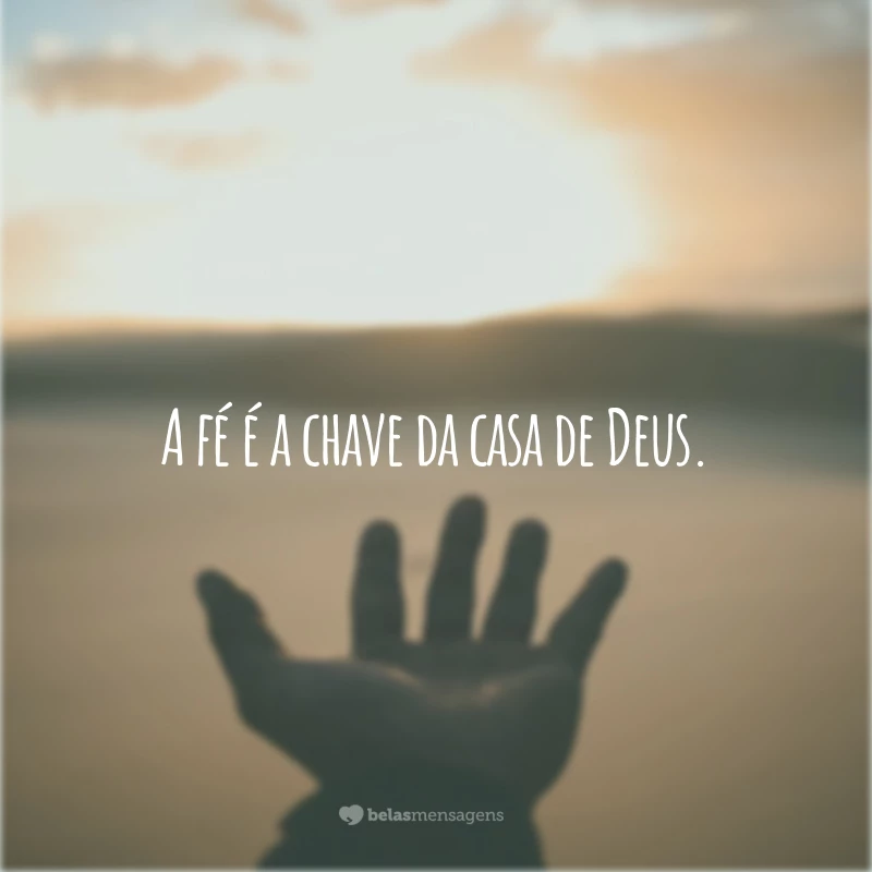 A fé é a chave da casa de Deus.