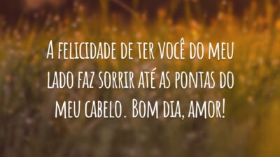 A felicidade de ter você do meu lado faz sorrir até as pontas do meu cabelo. Bom dia, amor!
