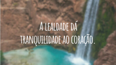 A lealdade dá tranquilidade ao coração.