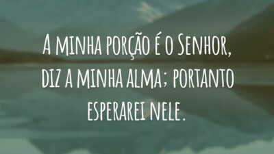 A minha porção é o Senhor, diz a minha alma; portanto esperarei nele.