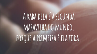 A raba dela é a segunda maravilha do mundo, porque a primeira é ela toda.
