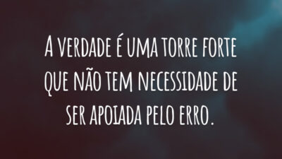 A verdade é uma torre forte que não tem necessidade de ser apoiada pelo erro.