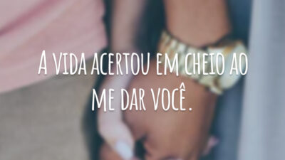 A vida acertou em cheio ao me dar você.