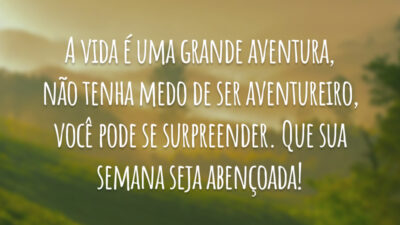 A vida é uma grande aventura, não tenha medo de ser aventureiro, você pode se surpreender. Que sua semana seja abençoada!