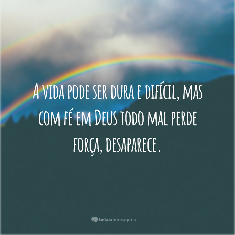 A vida pode ser dura e difícil, mas com fé em Deus todo mal perde força, desaparece.