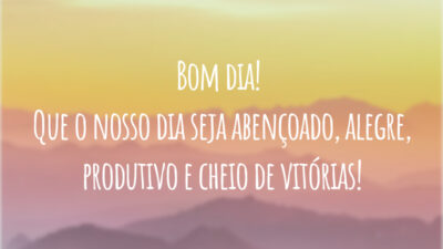 Bom dia! Que o nosso dia seja abençoado, alegre, produtivo e cheio de vitórias!