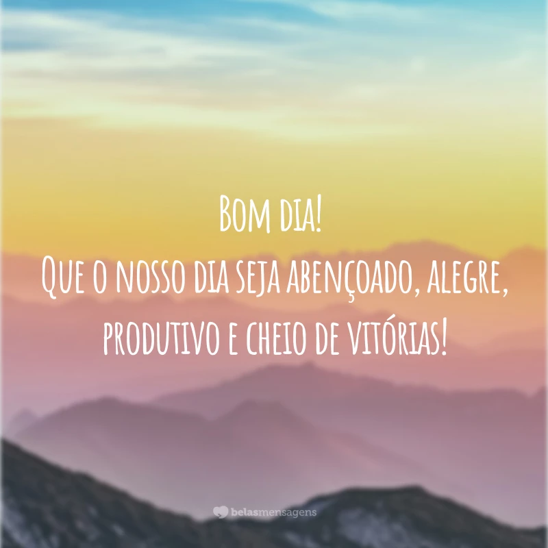 Bom dia! Que o nosso dia seja abençoado, alegre, produtivo e cheio de vitórias!