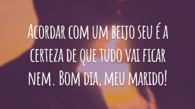 Acordar com um beijo seu é a certeza de que tudo vai ficar nem. Bom dia, meu marido!
