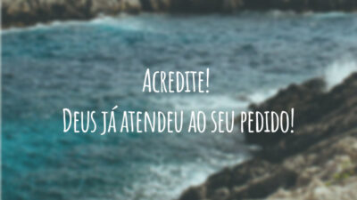 Acredite! Deus já atendeu ao seu pedido!