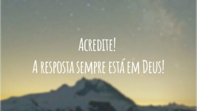 Acredite! A resposta sempre está em Deus!