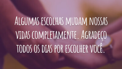 Algumas escolhas mudam nossas vidas completamente. Agradeço todos os dias por escolher você.