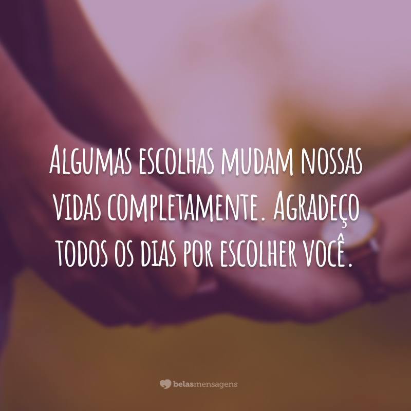 Algumas escolhas mudam nossas vidas completamente. Agradeço todos os dias por escolher você.