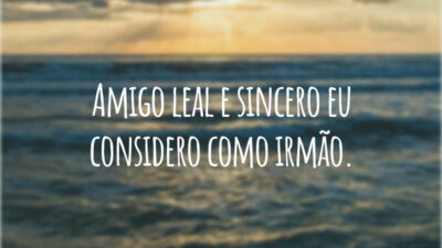 Amigo leal e sincero eu considero como irmão.