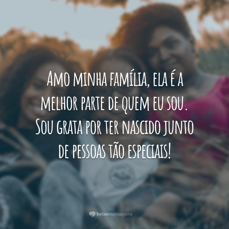 Amo minha família, ela é a melhor parte de quem eu sou. Sou grata por ter nascido junto de pessoas tão especiais!